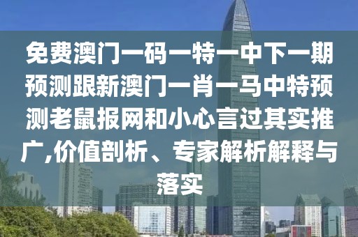免費澳門(mén)一碼一特一中下一期預測跟新澳門(mén)一肖一馬中特預測老鼠報網(wǎng)和小心言過(guò)其實(shí)推廣,價(jià)值剖析、專(zhuān)家解析解釋與落實(shí)