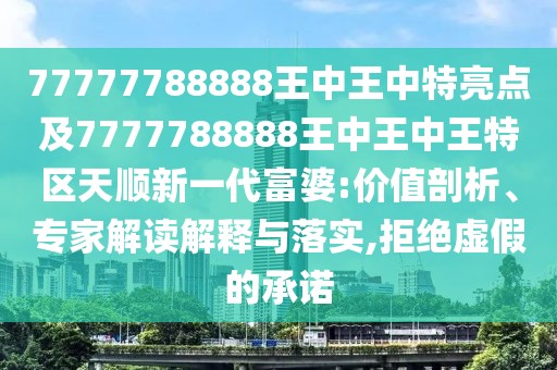 77777788888王中王中特亮點(diǎn)及7777788888王中王中王特區天順新一代富婆:價(jià)值剖析、專(zhuān)家解讀解釋與落實(shí),拒絕虛假的承諾