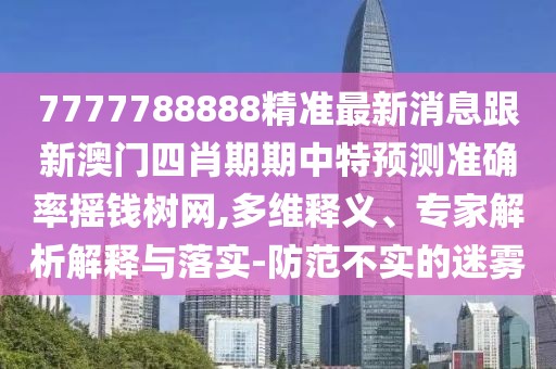 7777788888精準最新消息跟新澳門(mén)四肖期期中特預測準確率搖錢(qián)樹(shù)網(wǎng),多維釋義、專(zhuān)家解析解釋與落實(shí)-防范不實(shí)的迷霧