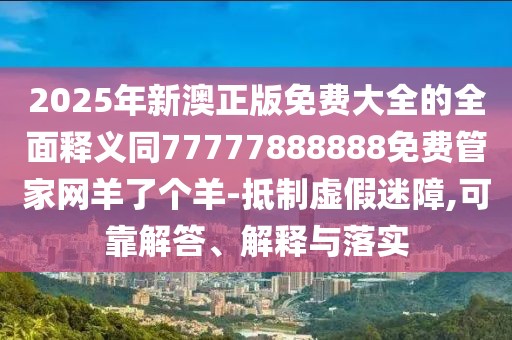 2025年新澳正版免費大全的全面釋義同77777888888免費管家網(wǎng)羊了個(gè)羊-抵制虛假迷障,可靠解答、解釋與落實(shí)