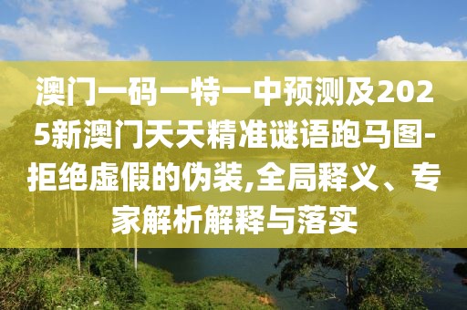 澳門(mén)一碼一特一中預測及2025新澳門(mén)天天精準謎語(yǔ)跑馬圖-拒絕虛假的偽裝,全局釋義、專(zhuān)家解析解釋與落實(shí)