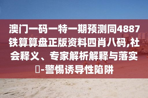 澳門(mén)一碼一特一期預測同4887鐵算算盤(pán)正版資料四肖八碼,社會(huì )釋義、專(zhuān)家解析解釋與落實(shí)?-警惕誘導性陷阱