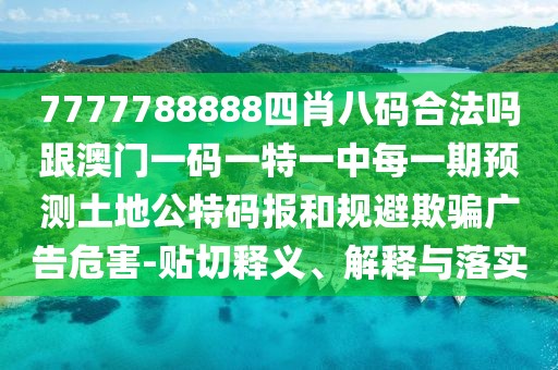 7777788888四肖八碼合法嗎跟澳門(mén)一碼一特一中每一期預測土地公特碼報和規避欺騙廣告危害-貼切釋義、解釋與落實(shí)