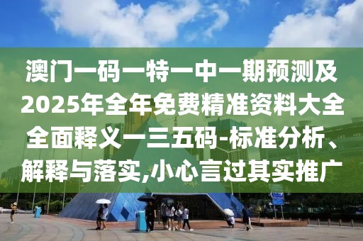 澳門(mén)一碼一特一中一期預測及2025年全年免費精準資料大全全面釋義一三五碼-標準分析、解釋與落實(shí),小心言過(guò)其實(shí)推廣