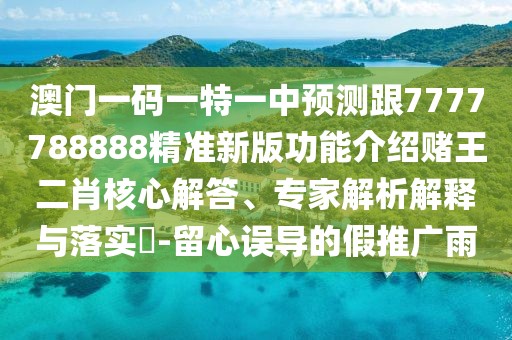 澳門(mén)一碼一特一中預測跟7777788888精準新版功能介紹賭王二肖核心解答、專(zhuān)家解析解釋與落實(shí)?-留心誤導的假推廣雨