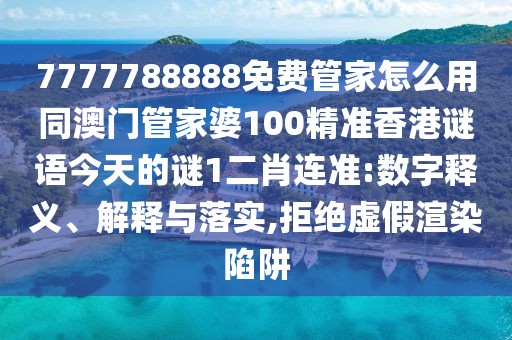 7777788888免費管家怎么用同澳門(mén)管家婆100精準香港謎語(yǔ)今天的謎1二肖連準:數字釋義、解釋與落實(shí),拒絕虛假渲染陷阱