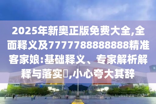 2025年新奧正版免費大全,全面釋義及7777788888888精準客家娘:基礎釋義、專(zhuān)家解析解釋與落實(shí)?,小心夸大其辭