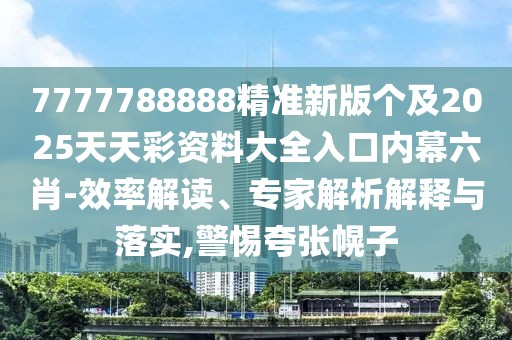 7777788888精準新版個(gè)及2025天天彩資料大全入口內幕六肖-效率解讀、專(zhuān)家解析解釋與落實(shí),警惕夸張幌子