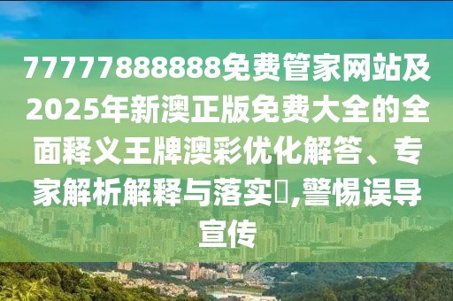 77777888888免費管家網(wǎng)站及2025年新澳正版免費大全的全面釋義王牌澳彩優(yōu)化解答、專(zhuān)家解析解釋與落實(shí)?,警惕誤導宣傳