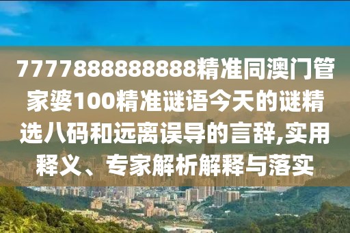 7777888888888精準同澳門(mén)管家婆100精準謎語(yǔ)今天的謎精選八碼和遠離誤導的言辭,實(shí)用釋義、專(zhuān)家解析解釋與落實(shí)