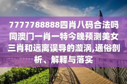 7777788888四肖八碼合法嗎同澳門(mén)一肖一特今晚預測美女三肖和遠離誤導的漩渦,通俗剖析、解釋與落實(shí)