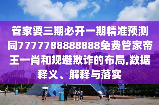 管家婆三期必開(kāi)一期精準預測同7777788888888免費管家帝王一肖和規避欺詐的布局,數據釋義、解釋與落實(shí)