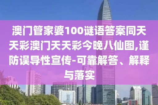 澳門(mén)管家婆100謎語(yǔ)答案同天天彩澳門(mén)天天彩今晚八仙圖,謹防誤導性宣傳-可靠解答、解釋與落實(shí)