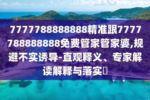 7777788888888精準跟7777788888888免費管家管家婆,規避不實(shí)誘導-直觀(guān)釋義、專(zhuān)家解讀解釋與落實(shí)?