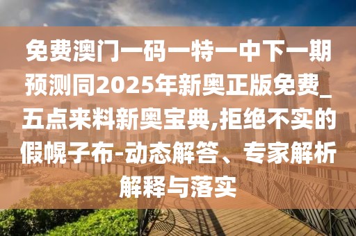 免費澳門(mén)一碼一特一中下一期預測同2025年新奧正版免費_五點(diǎn)來(lái)料新奧寶典,拒絕不實(shí)的假幌子布-動(dòng)態(tài)解答、專(zhuān)家解析解釋與落實(shí)