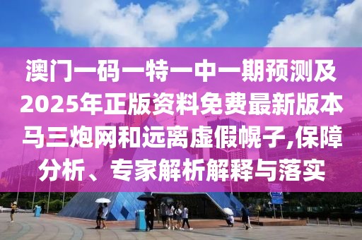 澳門(mén)一碼一特一中一期預測及2025年正版資料免費最新版本馬三炮網(wǎng)和遠離虛假幌子,保障分析、專(zhuān)家解析解釋與落實(shí)