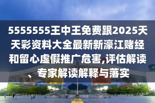 5555555王中王免費跟2025天天彩資料大全最新新濠江賭經(jīng)和留心虛假推廣危害,評估解讀、專(zhuān)家解讀解釋與落實(shí)