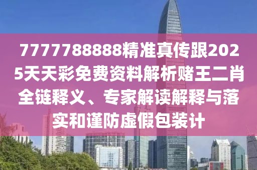 7777788888精準真傳跟2025天天彩免費資料解析賭王二肖全鏈釋義、專(zhuān)家解讀解釋與落實(shí)和謹防虛假包裝計