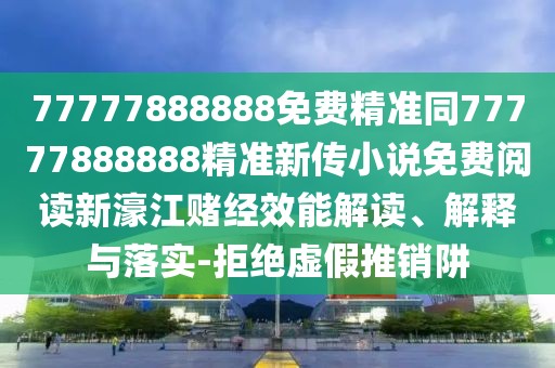 77777888888免費精準同77777888888精準新傳小說(shuō)免費閱讀新濠江賭經(jīng)效能解讀、解釋與落實(shí)-拒絕虛假推銷(xiāo)阱