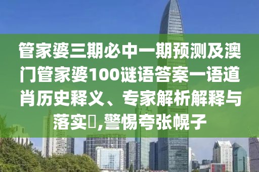 管家婆三期必中一期預測及澳門(mén)管家婆100謎語(yǔ)答案一語(yǔ)道肖歷史釋義、專(zhuān)家解析解釋與落實(shí)?,警惕夸張幌子