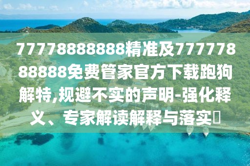 77778888888精準及77777888888免費管家官方下載跑狗解特,規避不實(shí)的聲明-強化釋義、專(zhuān)家解讀解釋與落實(shí)?