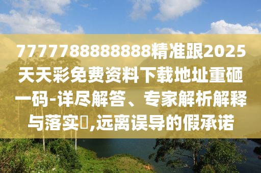 7777788888888精準跟2025天天彩免費資料下載地址重砸一碼-詳盡解答、專(zhuān)家解析解釋與落實(shí)?,遠離誤導的假承諾