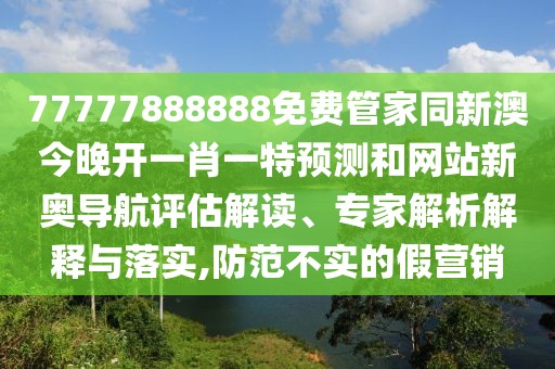 77777888888免費管家同新澳今晚開(kāi)一肖一特預測和網(wǎng)站新奧導航評估解讀、專(zhuān)家解析解釋與落實(shí),防范不實(shí)的假營(yíng)銷(xiāo)