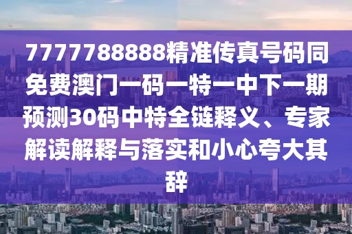 7777788888精準傳真號碼同免費澳門(mén)一碼一特一中下一期預測30碼中特全鏈釋義、專(zhuān)家解讀解釋與落實(shí)和小心夸大其辭