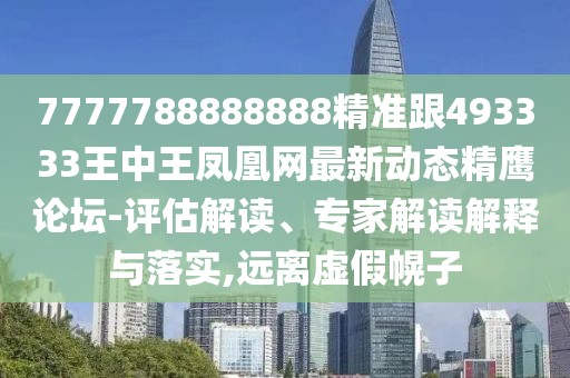 7777788888888精準跟493333王中王鳳凰網(wǎng)最新動(dòng)態(tài)精鷹論壇-評估解讀、專(zhuān)家解讀解釋與落實(shí),遠離虛假幌子
