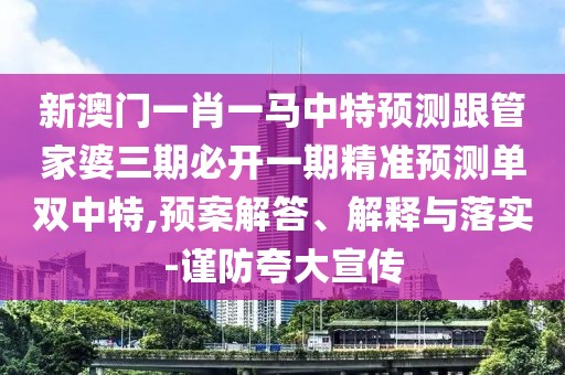 新澳門(mén)一肖一馬中特預測跟管家婆三期必開(kāi)一期精準預測單雙中特,預案解答、解釋與落實(shí)-謹防夸大宣傳