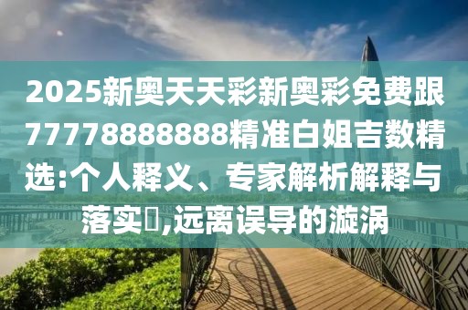 2025新奧天天彩新奧彩免費跟77778888888精準白姐吉數精選:個(gè)人釋義、專(zhuān)家解析解釋與落實(shí)?,遠離誤導的漩渦