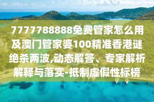 7777788888免費管家怎么用及澳門(mén)管家婆100精準香港謎絕殺兩波,動(dòng)態(tài)解答、專(zhuān)家解析解釋與落實(shí)-抵制虛假性標榜