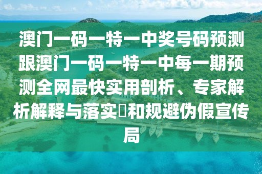 澳門(mén)一碼一特一中獎號碼預測跟澳門(mén)一碼一特一中每一期預測全網(wǎng)最快實(shí)用剖析、專(zhuān)家解析解釋與落實(shí)?和規避偽假宣傳局