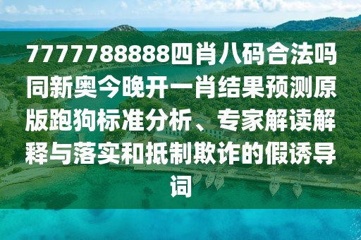 7777788888四肖八碼合法嗎同新奧今晚開(kāi)一肖結果預測原版跑狗標準分析、專(zhuān)家解讀解釋與落實(shí)和抵制欺詐的假誘導詞