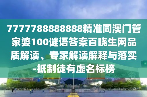 7777788888888精準同澳門(mén)管家婆100謎語(yǔ)答案百曉生網(wǎng)品質(zhì)解讀、專(zhuān)家解讀解釋與落實(shí)-抵制徒有虛名標榜