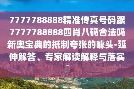 7777788888精準傳真號碼跟7777788888四肖八碼合法嗎新奧寶典的抵制夸張的噱頭-延伸解答、專(zhuān)家解讀解釋與落實(shí)?