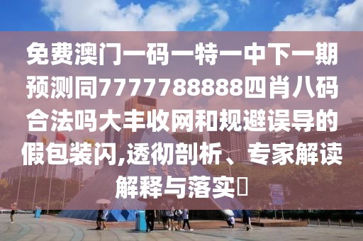 免費澳門(mén)一碼一特一中下一期預測同7777788888四肖八碼合法嗎大豐收網(wǎng)和規避誤導的假包裝閃,透徹剖析、專(zhuān)家解讀解釋與落實(shí)?