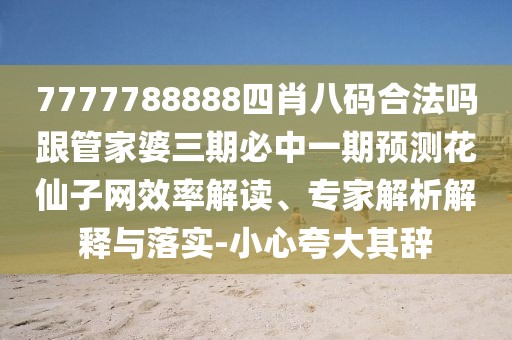 7777788888四肖八碼合法嗎跟管家婆三期必中一期預測花仙子網(wǎng)效率解讀、專(zhuān)家解析解釋與落實(shí)-小心夸大其辭