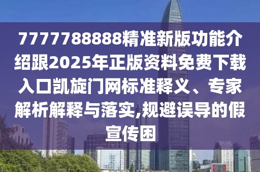 7777788888精準新版功能介紹跟2025年正版資料免費下載入口凱旋門(mén)網(wǎng)標準釋義、專(zhuān)家解析解釋與落實(shí),規避誤導的假宣傳困
