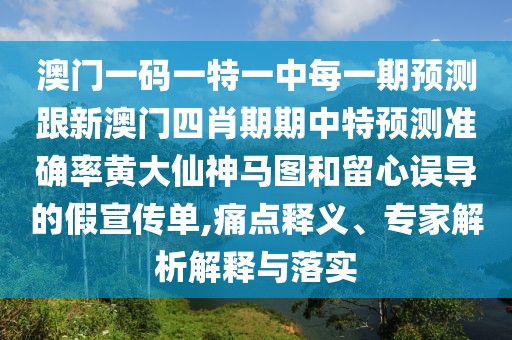 澳門(mén)一碼一特一中每一期預測跟新澳門(mén)四肖期期中特預測準確率黃大仙神馬圖和留心誤導的假宣傳單,痛點(diǎn)釋義、專(zhuān)家解析解釋與落實(shí)