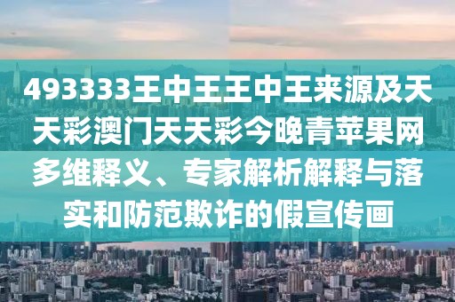 493333王中王王中王來(lái)源及天天彩澳門(mén)天天彩今晚青蘋(píng)果網(wǎng)多維釋義、專(zhuān)家解析解釋與落實(shí)和防范欺詐的假宣傳畫(huà)