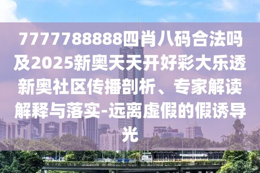 7777788888四肖八碼合法嗎及2025新奧天天開(kāi)好彩大樂(lè )透新奧社區傳播剖析、專(zhuān)家解讀解釋與落實(shí)-遠離虛假的假誘導光