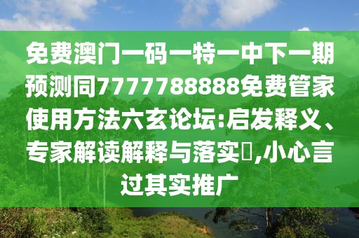 免費澳門(mén)一碼一特一中下一期預測同7777788888免費管家使用方法六玄論壇:啟發(fā)釋義、專(zhuān)家解讀解釋與落實(shí)?,小心言過(guò)其實(shí)推廣